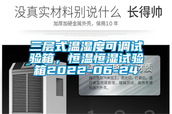 三層式溫濕度可調試驗箱，恒溫恒濕試驗箱2022-06-24