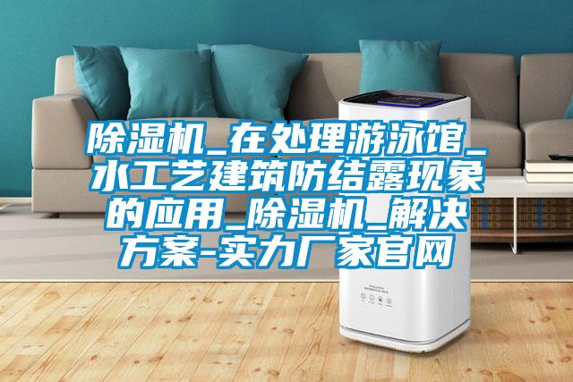 91视频链接下载_在處理遊泳館_水工藝建築防結露現象的應用_91视频链接下载_黄91视频免费看-實力廠家官網