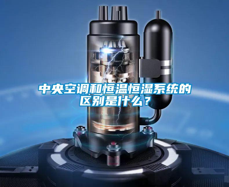 中央空調和恒溫恒濕係統的區別是什麽？