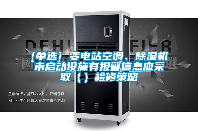 [單選] 變電站空調、91视频链接下载未啟動設施有報警信息應采取（）檢修策略