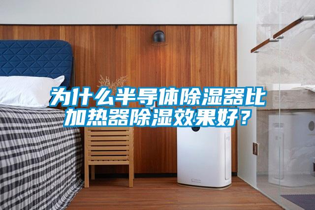 為什麽半導體除濕器比加熱器除濕效果好？