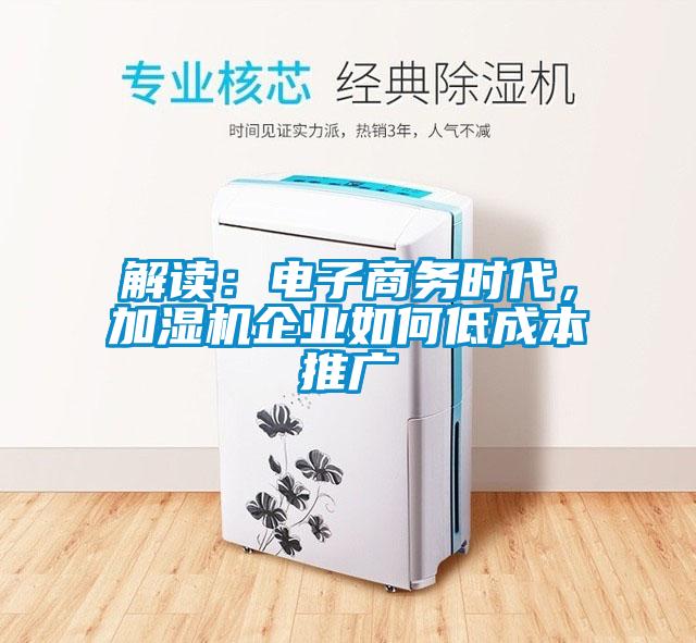 解讀：電子商務時代，加濕機企業如何低成本推廣
