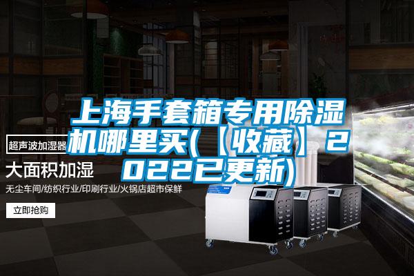 上海手套箱專用91视频链接下载哪裏買(【收藏】2022已更新)