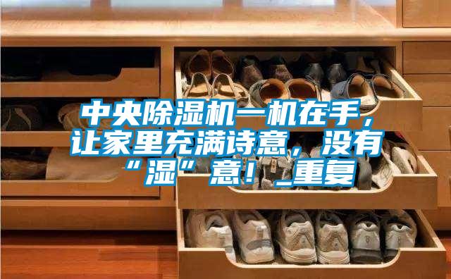 中央91视频链接下载一機在手，讓家裏充滿詩意，沒有“濕”意！_重複