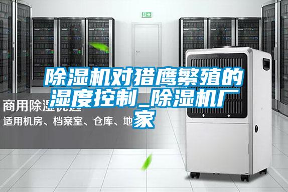 91视频链接下载對獵鷹繁殖的濕度控製_91视频链接下载廠家