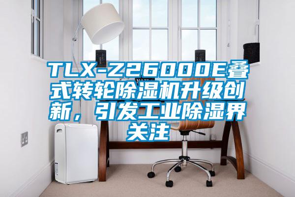 TLX-Z26000E疊式轉輪91视频链接下载升級創新，引發工業除濕界關注