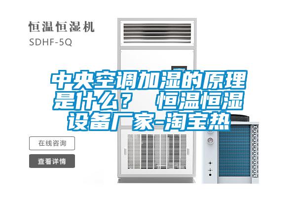 中央空調加濕的原理是什麽？ 恒溫恒濕設備廠家-淘寶熱