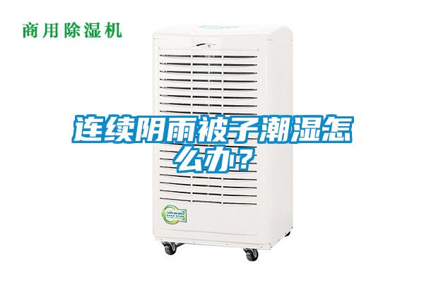 連續陰雨被子潮濕怎麽辦？