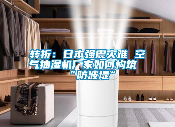 轉折：日本強震災難 空氣抽濕機廠家如何構築“防波堤”