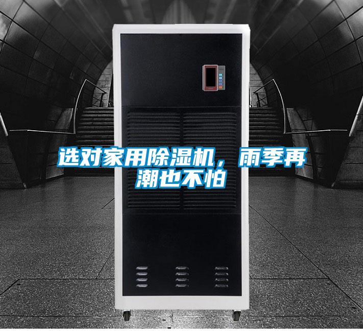 選對家用91视频链接下载，雨季再潮也不怕