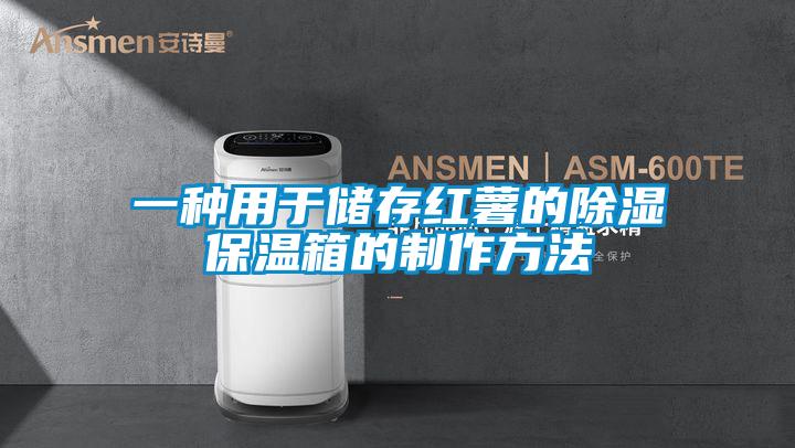 一種用於儲存紅薯的除濕保溫箱的製作方法