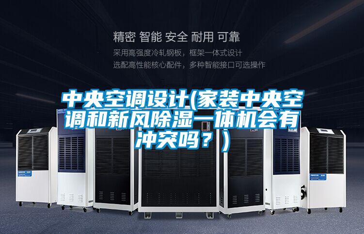 中央空調設計(家裝中央空調和新風除濕一體機會有衝突嗎？)