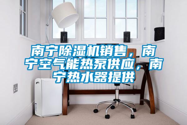 南寧91视频链接下载銷售，南寧空氣能熱泵供應，南寧熱水器提供