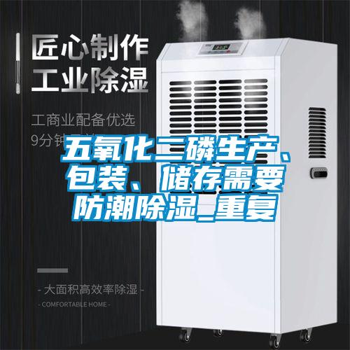 五氧化二磷生產、包裝、儲存需要防潮除濕_重複
