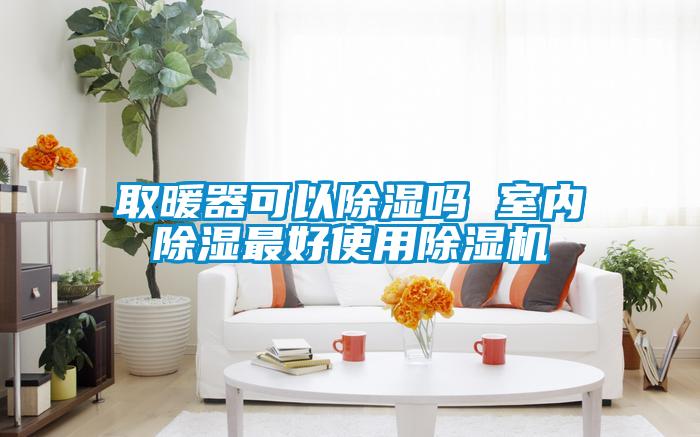 取暖器可以除濕嗎 室內除濕最好使用91视频链接下载