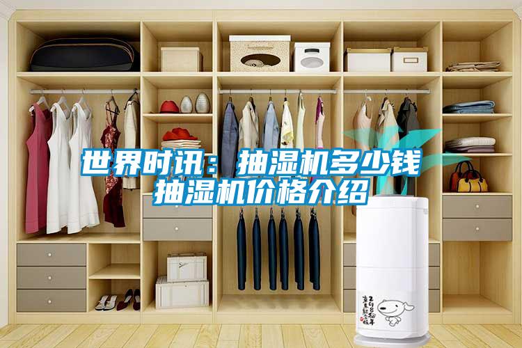 世界時訊：抽濕機多少錢 抽濕機價格介紹