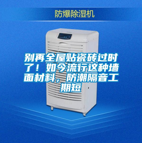 別再全屋貼瓷磚過時了！如今流行這種牆麵材料，防潮隔音工期短