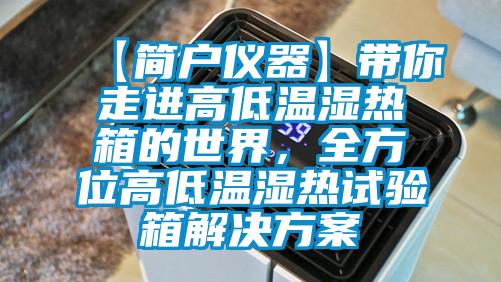【簡戶儀器】帶你走進高低溫濕熱箱的世界，全方位高低溫濕熱試驗箱黄91视频免费看