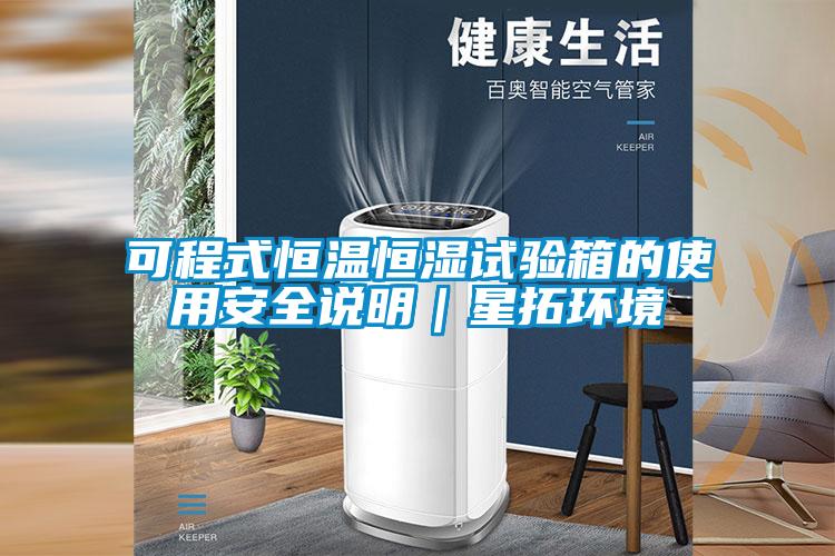 可程式恒溫恒濕試驗箱的使用安全說明|星拓環境