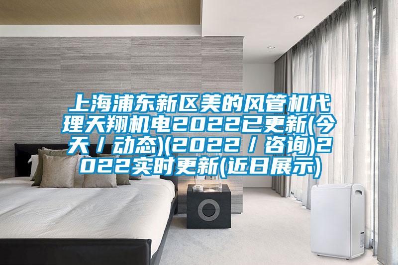 上海浦東新區美的風管機代理天翔機電2022已更新(今天/動態)(2022/谘詢)2022實時更新(近日展示)