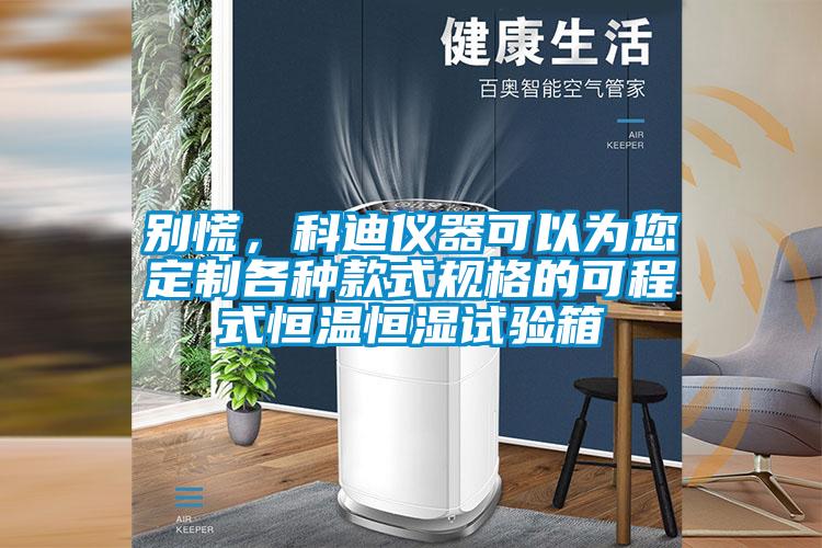 別慌，科迪儀器可以為您定製各種款式規格的可程式恒溫恒濕試驗箱