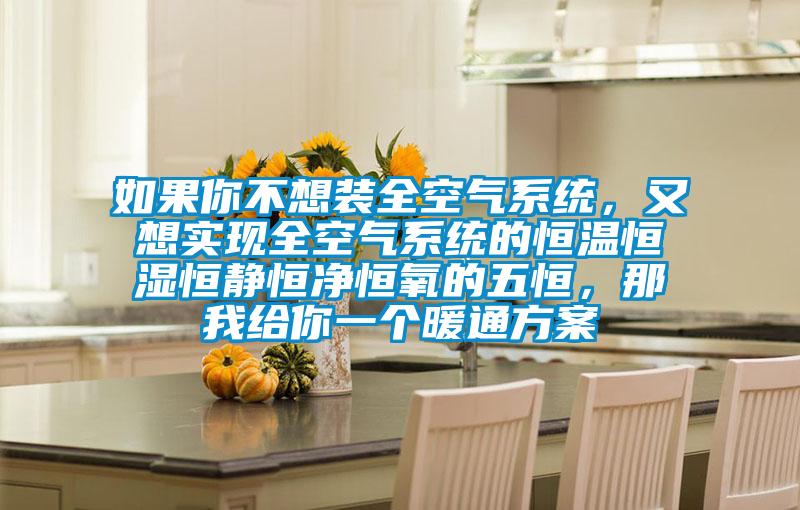 如果你不想裝全空氣係統，又想實現全空氣係統的恒溫恒濕恒靜恒淨恒氧的五恒，那我給你一個暖通方案