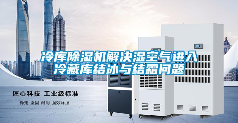 冷庫91视频链接下载解決濕空氣進入冷藏庫結冰與結霜問題