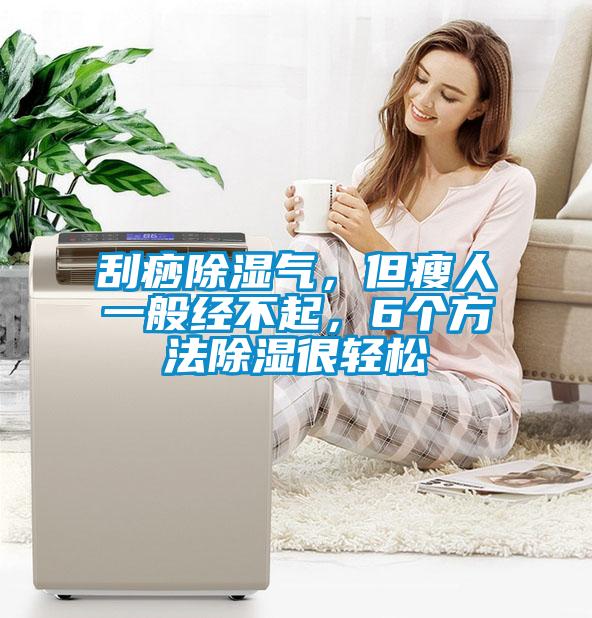 刮痧除濕氣，但瘦人一般經不起，6個方法除濕很輕鬆