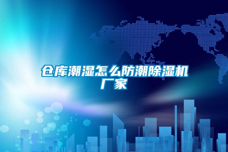 倉庫潮濕怎麽防潮91视频链接下载廠家