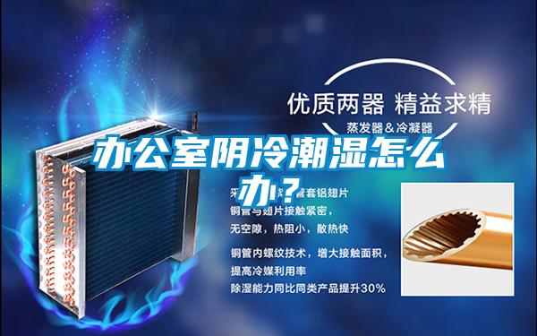 辦公室陰冷潮濕怎麽辦？