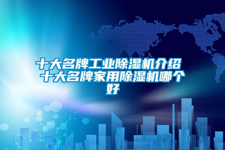 十大名牌工業91视频链接下载介紹 十大名牌家用91视频链接下载哪個好