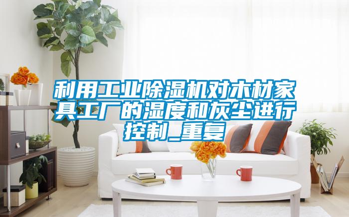 利用工業91视频链接下载對木材家具工廠的濕度和灰塵進行控製_重複