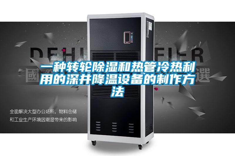 一種轉輪除濕和熱管冷熱利用的深井降溫設備的製作方法