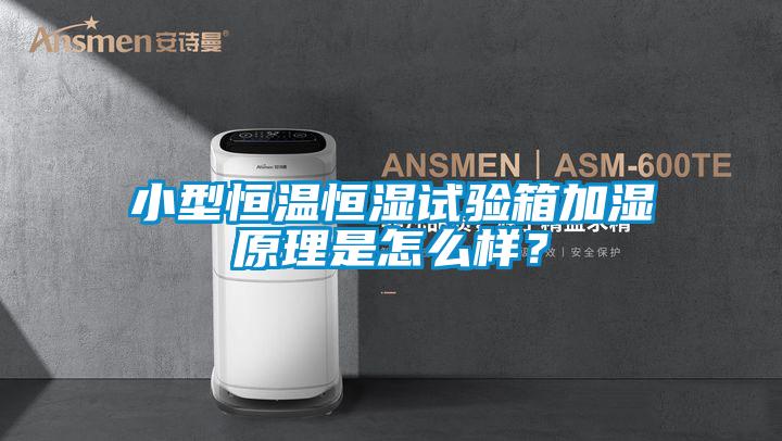 小型恒溫恒濕試驗箱加濕原理是怎麽樣？