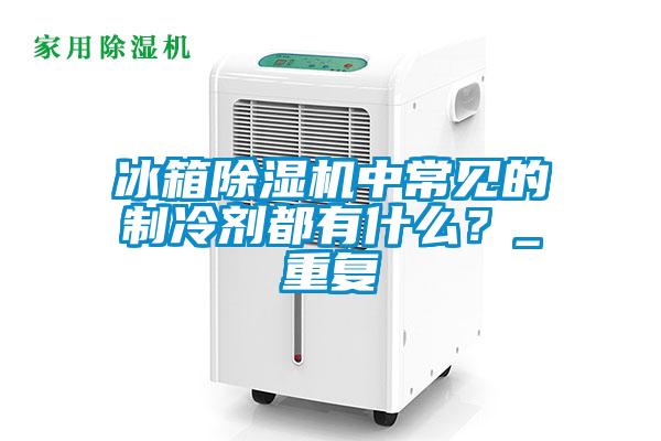 冰箱91视频链接下载中常見的製冷劑都有什麽？_重複