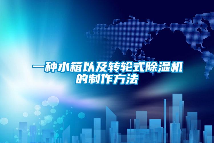 一種水箱以及轉輪式91视频链接下载的製作方法