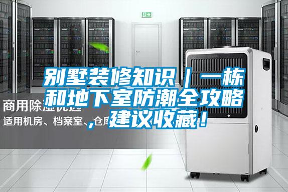 別墅裝修知識｜一棟和地下室防潮全攻略，建議收藏！