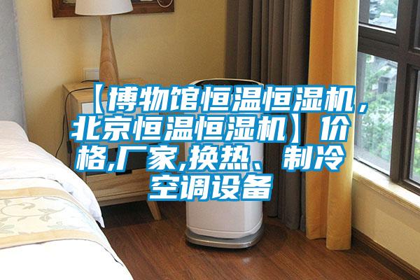 【博物館恒溫恒濕機，北京恒溫恒濕機】價格,廠家,換熱、製冷空調設備