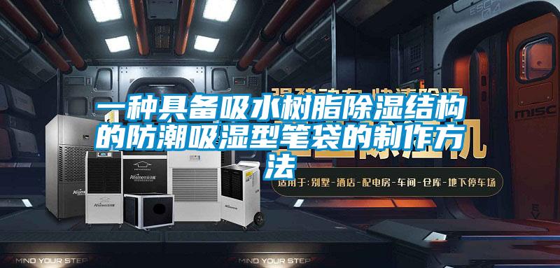 一種具備吸水樹脂除濕結構的防潮吸濕型筆袋的製作方法