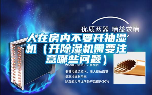 人在房內不要開抽濕機（開91视频链接下载需要注意哪些問題）