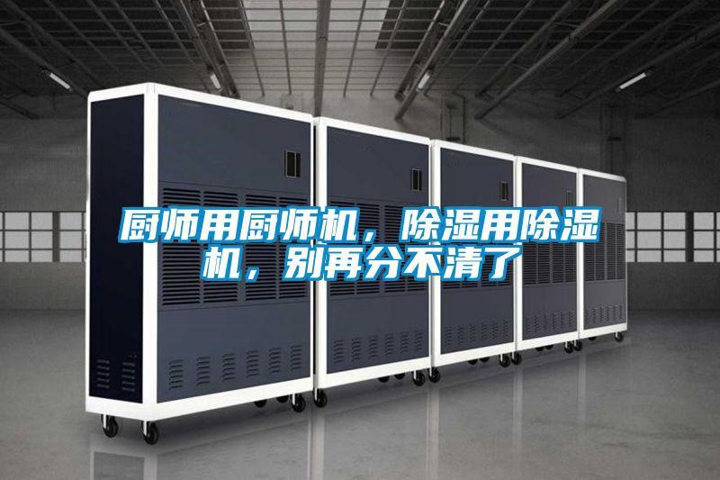 廚師用廚師機，除濕用91视频链接下载，別再分不清了