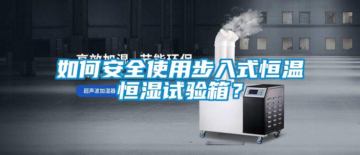 如何安全使用步入式恒溫恒濕試驗箱？