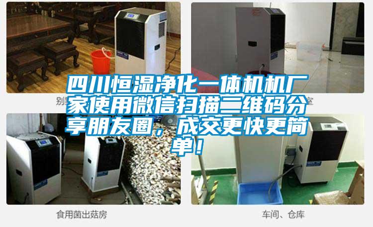 四川恒濕淨化一體機機廠家使用微信掃描二維碼分享朋友圈，成交更快更簡單！