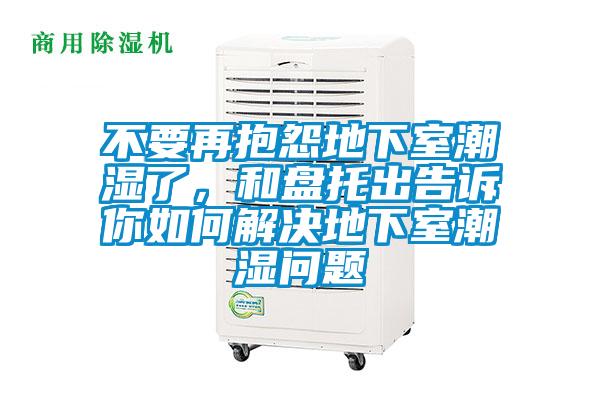 不要再抱怨地下室潮濕了，和盤托出告訴你如何解決地下室潮濕問題