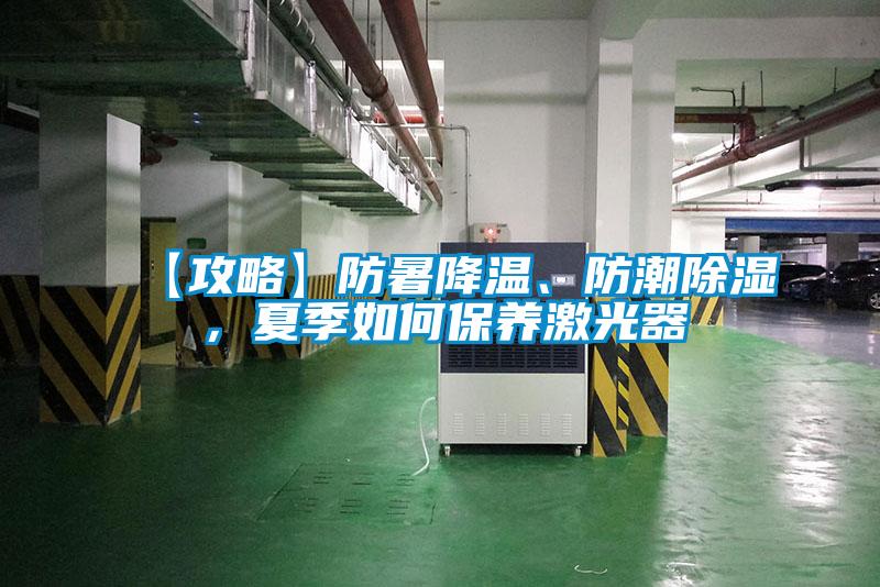 【攻略】防暑降溫、防潮除濕，夏季如何保養激光器
