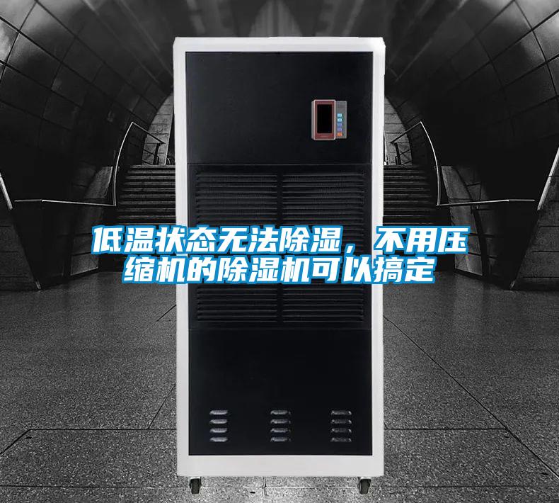 低溫狀態無法除濕，不用壓縮機的91视频链接下载可以搞定