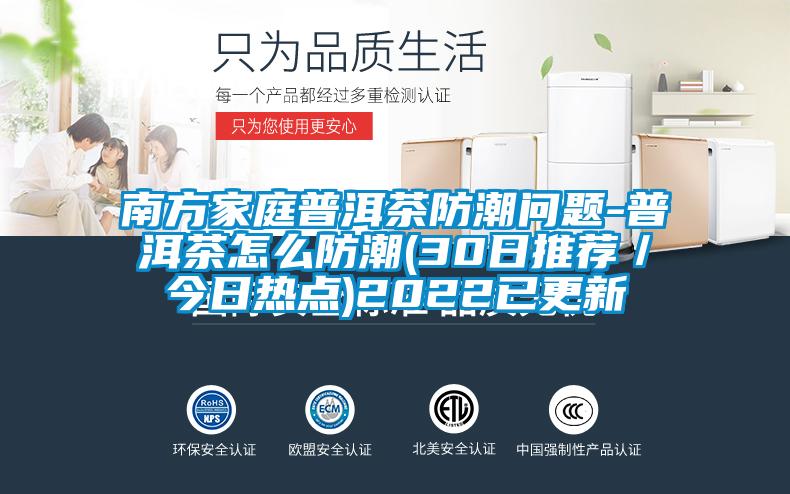 南方家庭普洱茶防潮問題-普洱茶怎麽防潮(30日推薦/今日熱點)2022已更新