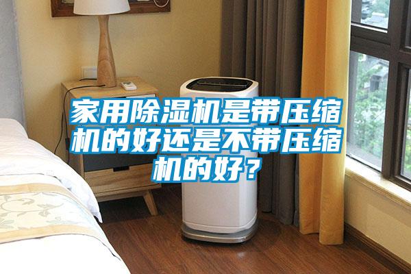 家用91视频链接下载是帶壓縮機的好還是不帶壓縮機的好？