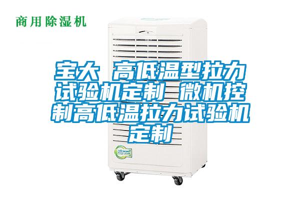 寶大 高低溫型拉力試驗機定製 微機控製高低溫拉力試驗機定製