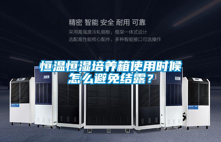 恒溫恒濕培養箱使用時候怎麽避免結露？